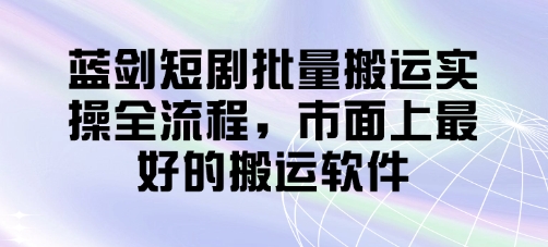 藍劍短劇批量搬運實操全流程，市面上最好的搬運軟件-小浪學習網