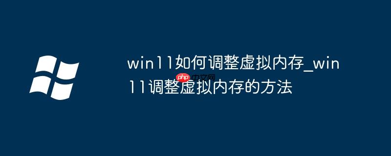 win11如何調整虛擬內存_win11調整虛擬內存的方法