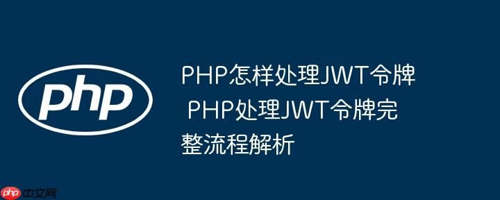 PHP怎樣處理JWT令牌 PHP處理JWT令牌完整流程解析