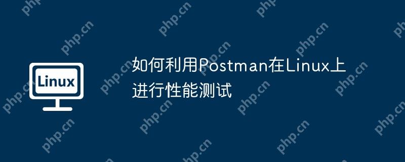 如何利用Postman在Linux上進行性能測試-小浪學習網