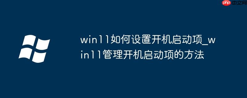 win11如何設置開機啟動項_win11管理開機啟動項的方法