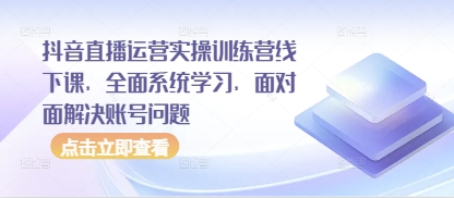 抖音直播運營實操訓練營線下課，全面系統學習，面對面解決賬號問題-小浪學習網