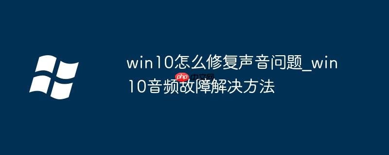 win10怎么修復(fù)聲音問題_win10音頻故障解決方法