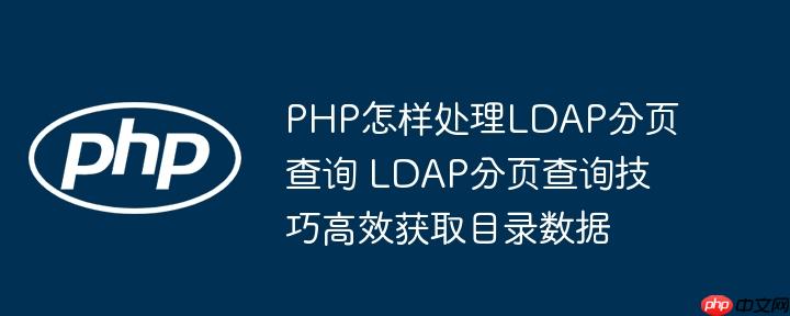 PHP怎樣處理LDAP分頁查詢 LDAP分頁查詢技巧高效獲取目錄數據