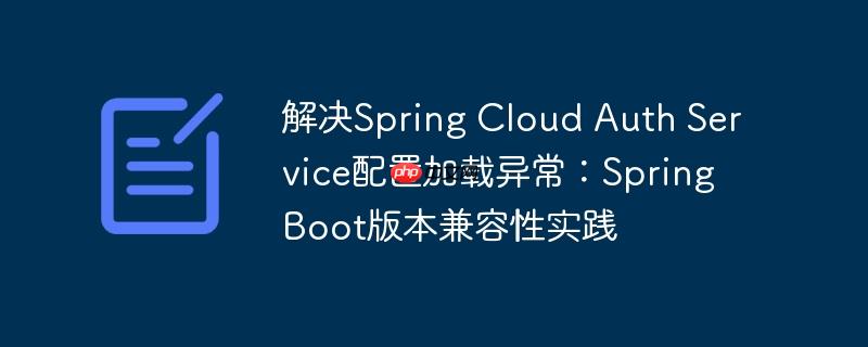 解決Spring Cloud Auth Service配置加載異常：Spring Boot版本兼容性實踐-小浪學習網