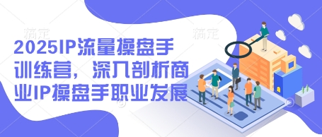 2025IP流量操盤手訓練營，深入剖析商業IP操盤手職業發展-小浪學習網