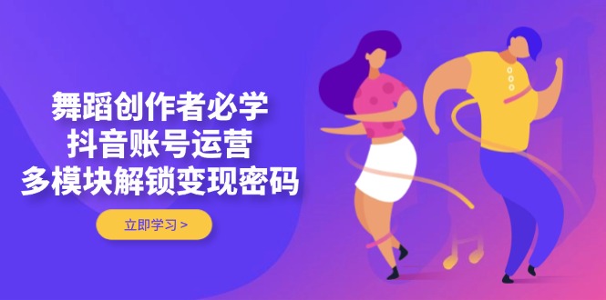（14501期）舞蹈創(chuàng)作者必學(xué)，抖音賬號(hào)運(yùn)營，多模塊解鎖變現(xiàn)密碼-小浪學(xué)習(xí)網(wǎng)