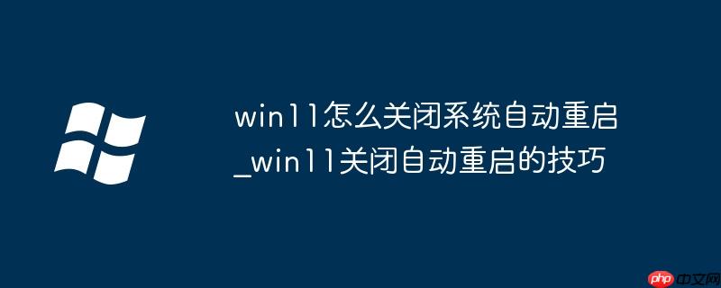 win11怎么關(guān)閉系統(tǒng)自動重啟_win11關(guān)閉自動重啟的技巧