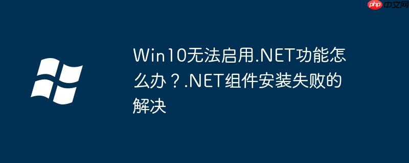 Win10無法啟用.NET功能怎么辦？.NET組件安裝失敗的解決