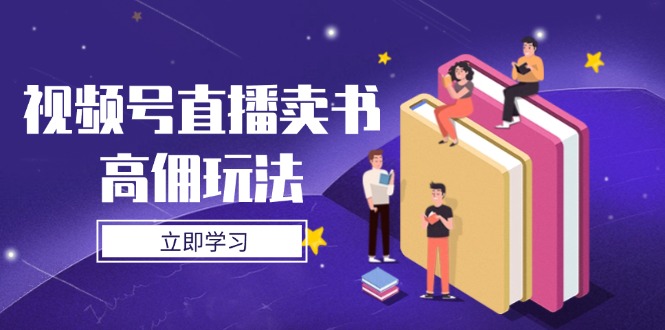 （14520期）視頻號(hào)直播賣(mài)書(shū)高傭玩法，底層邏輯解析，實(shí)操技巧全攻略-小浪學(xué)習(xí)網(wǎng)