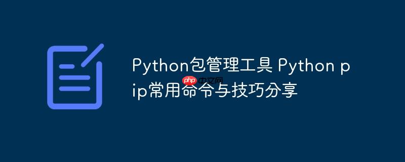 Python包管理工具 Python pip常用命令與技巧分享-小浪學習網