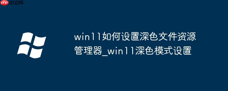 win11如何設置深色文件資源管理器_win11深色模式設置