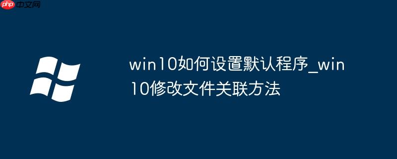 win10如何設置默認程序_win10修改文件關聯方法