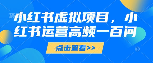 小紅書虛擬項目，小紅書運營高頻一百問【文檔】-小浪學習網