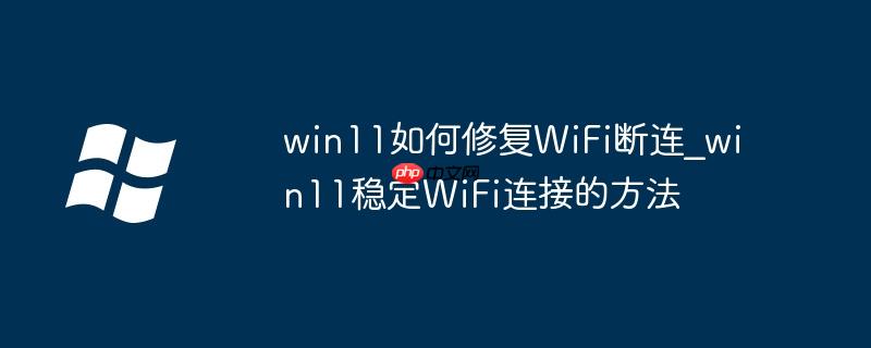 win11如何修復WiFi斷連_win11穩定WiFi連接的方法