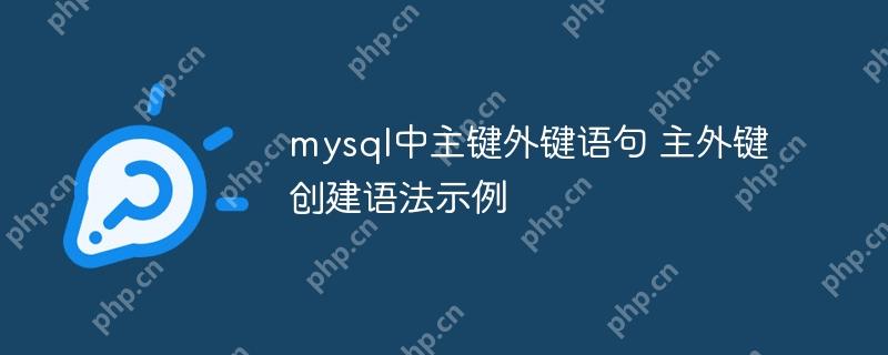 mysql中主鍵外鍵語(yǔ)句 主外鍵創(chuàng)建語(yǔ)法示例-小浪學(xué)習(xí)網(wǎng)