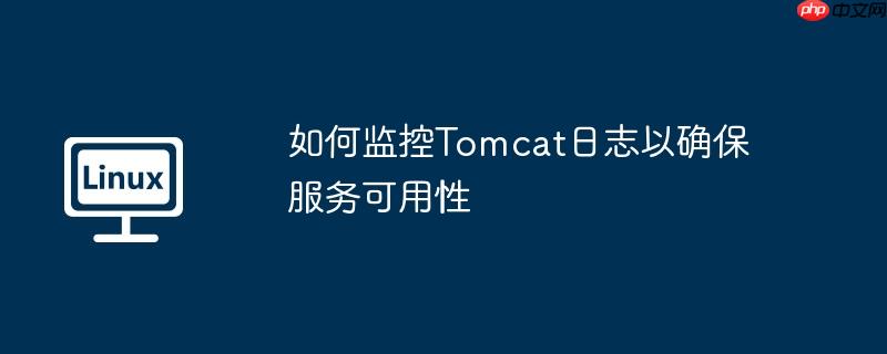 如何監(jiān)控Tomcat日志以確保服務(wù)可用性-小浪學(xué)習(xí)網(wǎng)