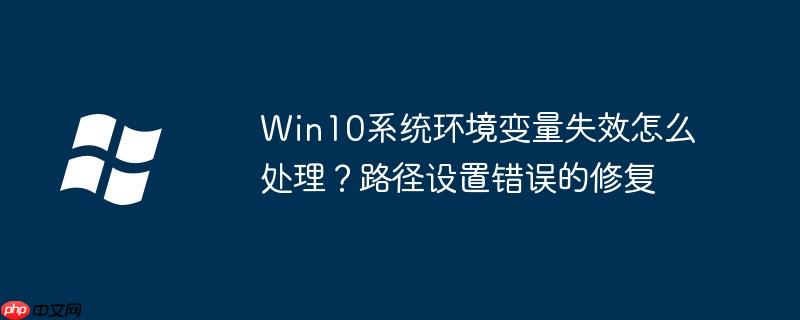 Win10系統環境變量失效怎么處理？路徑設置錯誤的修復