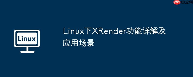 Linux下XRender功能詳解及應(yīng)用場景-小浪學(xué)習(xí)網(wǎng)