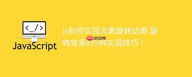 js如何實(shí)現(xiàn)元素旋轉(zhuǎn)動(dòng)畫 旋轉(zhuǎn)效果的5種實(shí)現(xiàn)技巧！