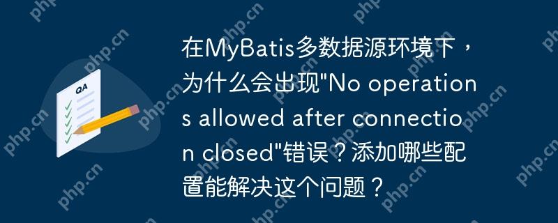 在MyBatis多數(shù)據(jù)源環(huán)境下，為什么會(huì)出現(xiàn)"No operations allowed after connection closed"錯(cuò)誤？添加哪些配置能解決這個(gè)問題？-小浪學(xué)習(xí)網(wǎng)