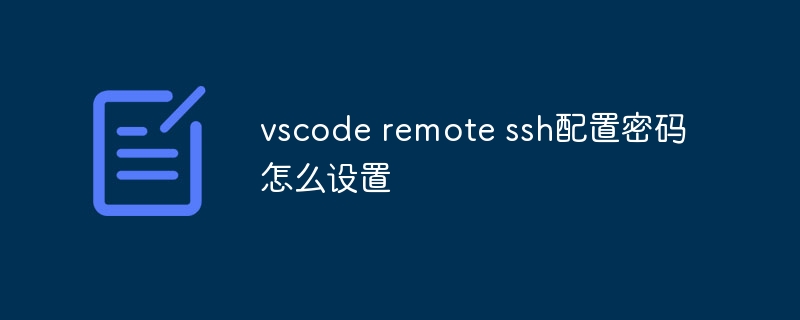 vscode remote ssh配置密碼怎么設置-小浪學習網