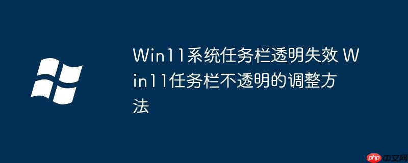 Win11系統任務欄透明失效 Win11任務欄不透明的調整方法
