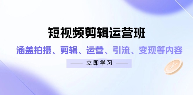 （14457期）短視頻剪輯運營班：涵蓋拍攝、剪輯、運營、引流、變現等內容-小浪學習網