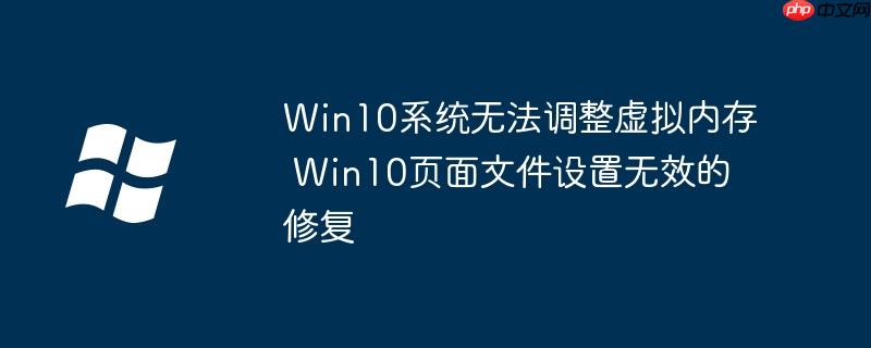 Win10系統(tǒng)無法調(diào)整虛擬內(nèi)存 Win10頁面文件設(shè)置無效的修復(fù)