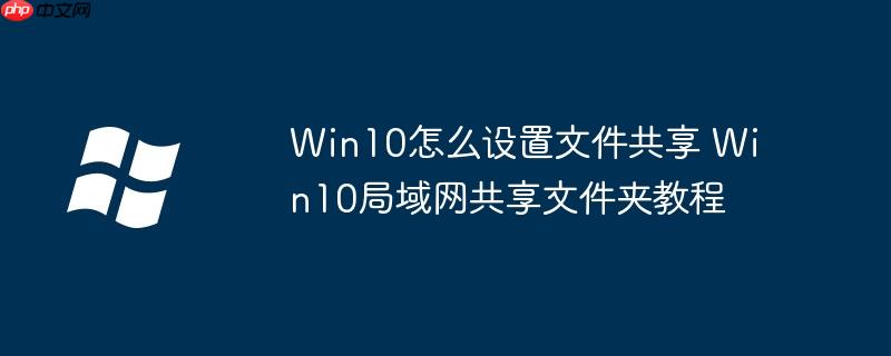 Win10怎么設置文件共享 Win10局域網共享文件夾教程