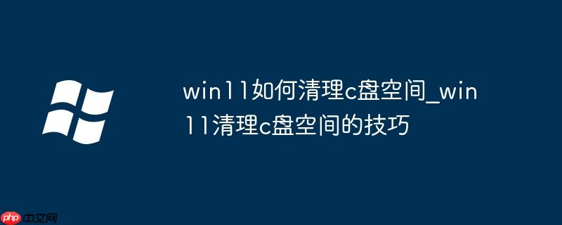 win11如何清理c盤空間_win11清理c盤空間的技巧
