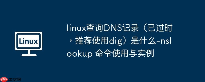 linux查詢DNS記錄（已過時(shí)，推薦使用dig）是什么-nslookup 命令使用與實(shí)例-小浪學(xué)習(xí)網(wǎng)