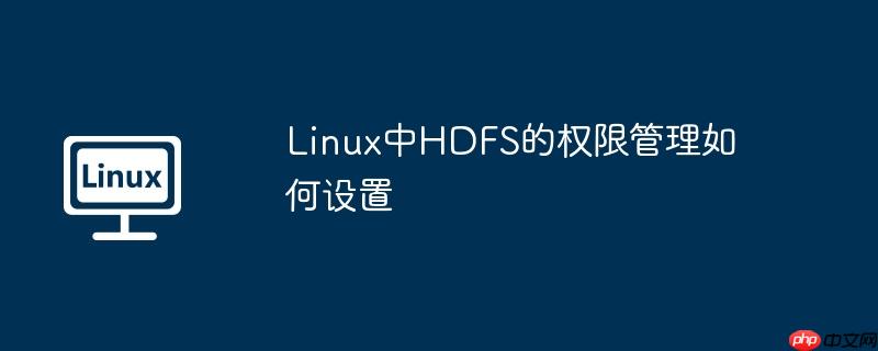 Linux中HDFS的權限管理如何設置-小浪學習網