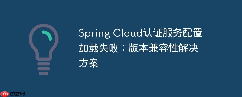 Spring Cloud認證服務配置加載失敗：版本兼容性解決方案-小浪學習網