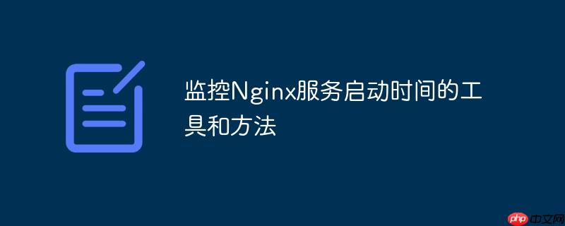 監控Nginx服務啟動時間的工具和方法-小浪學習網