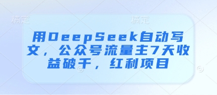 用DeepSeek自動(dòng)寫(xiě)文，公眾號(hào)流量主7天收益破千，紅利項(xiàng)目-小浪學(xué)習(xí)網(wǎng)