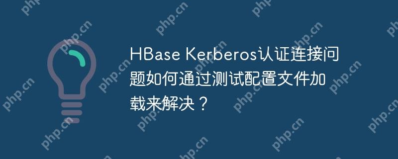 HBase Kerberos認證連接問題如何通過測試配置文件加載來解決？-小浪學習網