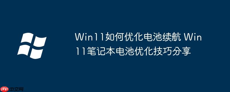 Win11如何優化電池續航 Win11筆記本電池優化技巧分享
