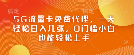 5G流量卡免費(fèi)代理，一天輕松日入幾張，0門檻小白也能輕松上手-小浪學(xué)習(xí)網(wǎng)