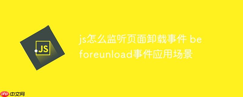 js怎么監聽頁面卸載事件 beforeunload事件應用場景