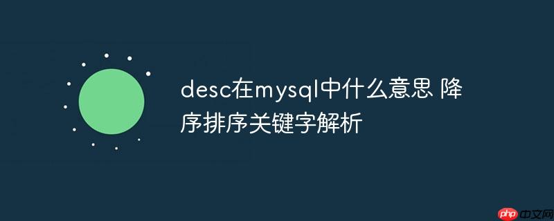 desc在mysql中什么意思 降序排序關鍵字解析-小浪學習網