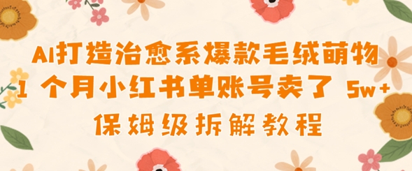 AI打造治愈系爆款毛絨萌物1個月賣了幾w，保姆級項目拆解-小浪學習網