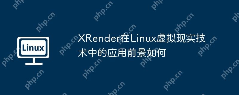XRender在Linux虛擬現實技術中的應用前景如何-小浪學習網