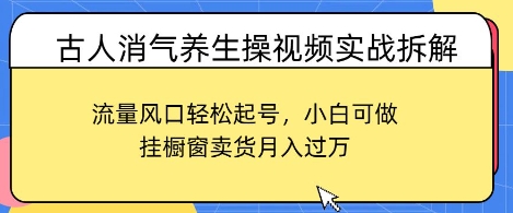 古人消氣養(yǎng)生操視頻實(shí)戰(zhàn)拆解，流量風(fēng)口輕松起號(hào)，小白可做，掛櫥窗賣貨月入過W-小浪學(xué)習(xí)網(wǎng)