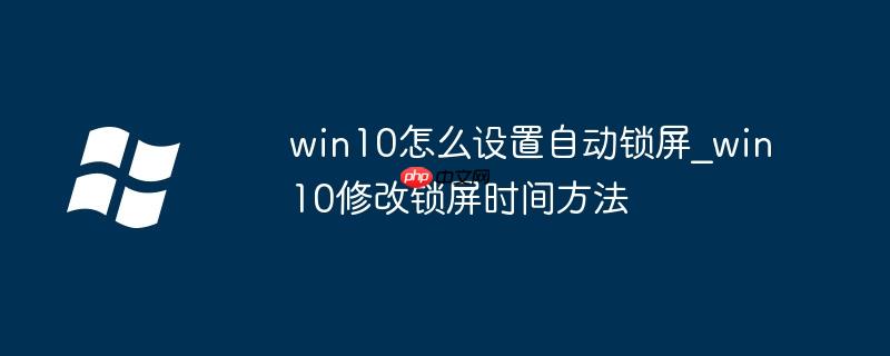 win10怎么設置自動鎖屏_win10修改鎖屏時間方法