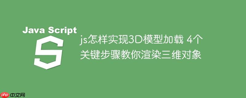js怎樣實現3D模型加載 4個關鍵步驟教你渲染三維對象