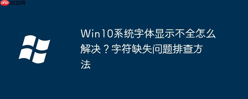 Win10系統(tǒng)字體顯示不全怎么解決？字符缺失問題排查方法
