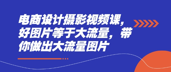 電商設計攝影視頻課，好圖片等于大流量，帶你做出大流量圖片-小浪學習網