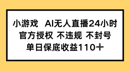小游戲AI無人直播，官方授權 不違規 不封號，單日保底收益110+-小浪學習網