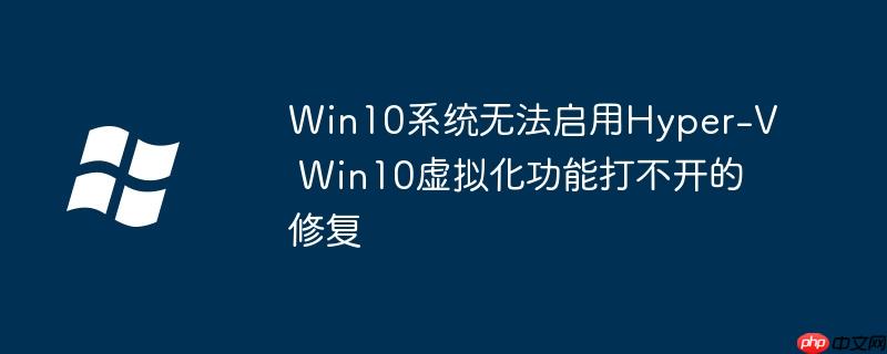 Win10系統無法啟用Hyper-V Win10虛擬化功能打不開的修復-小浪學習網
